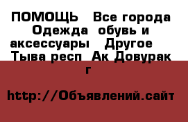 ПОМОЩЬ - Все города Одежда, обувь и аксессуары » Другое   . Тыва респ.,Ак-Довурак г.